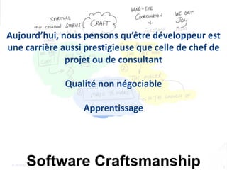 1© OCTO 2012Software Craftsmanship
Aujourd’hui, nous pensons qu’être développeur est
une carrière aussi prestigieuse que celle de chef de
projet ou de consultant
Qualité non négociable
Apprentissage
 