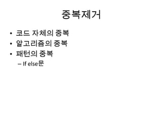 중복제거
• 코드 자체의 중복
• 알고리즘의 중복
• 패턴의 중복
– If else문
 