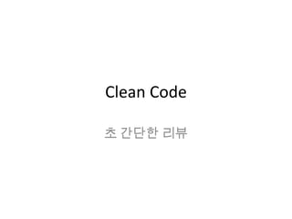 Clean Code
초 간단한 리뷰
 