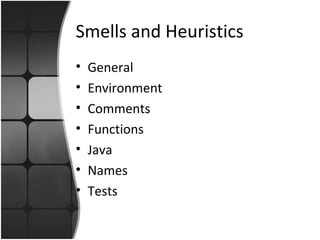 Smells and Heuristics 
• General 
• Environment 
• Comments 
• Functions 
• Java 
• Names 
• Tests 
 