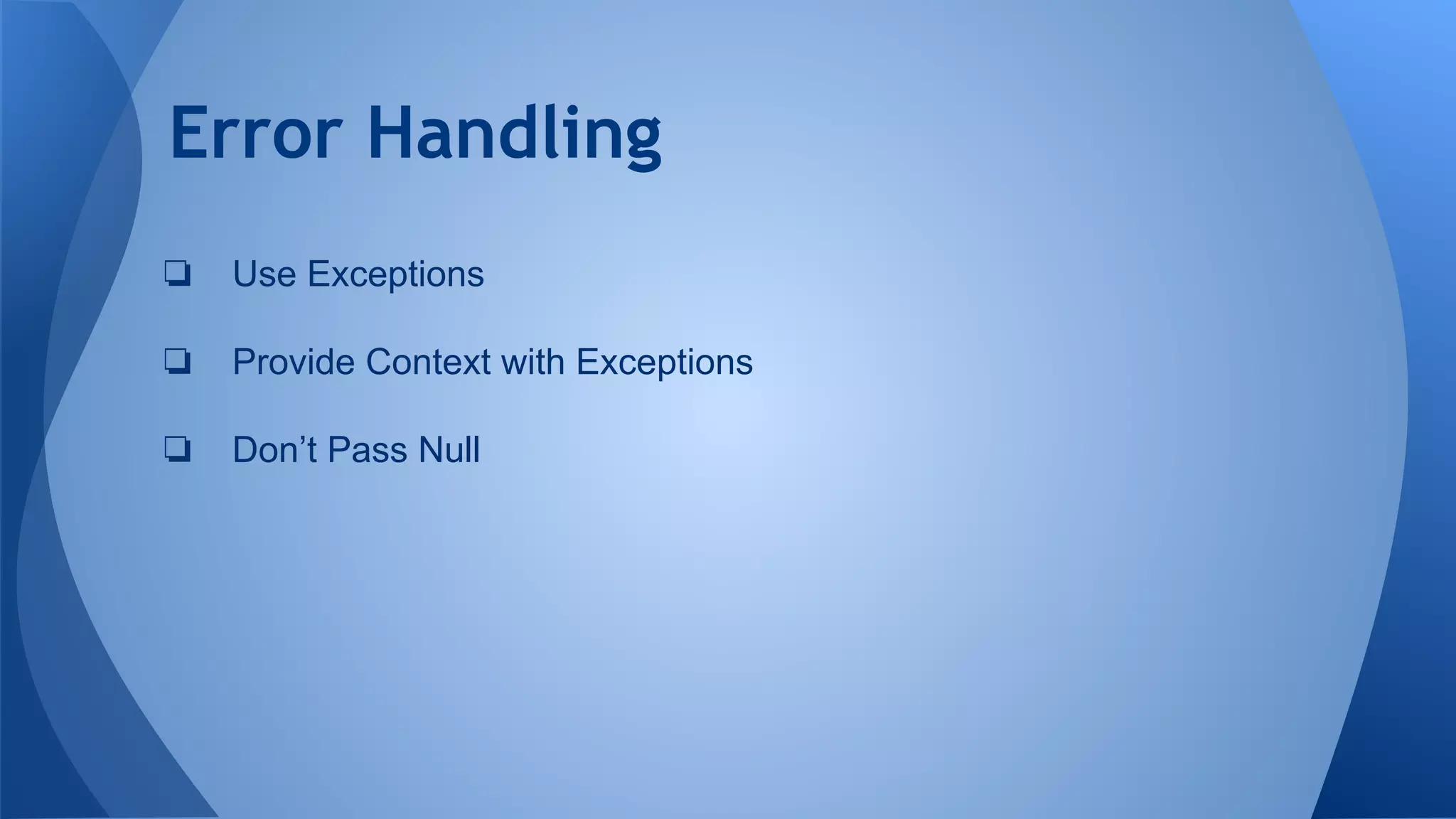 Error Handling
❏ Use Exceptions
❏ Provide Context with Exceptions
❏ Don’t Pass Null
 