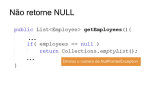 Não retorne NULL
Diminui o número de NullPointerException
 