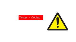 Testes = Código
 