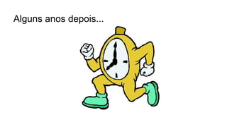 Alguns anos depois...
 