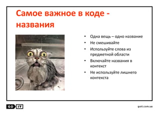 Самое важное в коде -
названия
• Одна вещь – одно название
• Не смешивайте
• Используйте слова из
предметной области
• Включайте названия в
контекст
• Не используйте лишнего
контекста
 