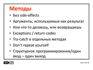 Методы
• Без side-effects
• Аргументы, используемые как результат
• Или что-то делаешь, или возвращаешь
• Exceptions / return codes
• Try-catch в отдельных методах
• Don’t repeat yourself
• Структурное программирование/один
вход – один выход
 