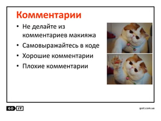 Комментарии
• Не делайте из
комментариев макияжа
• Самовыражайтесь в коде
• Хорошие комментарии
• Плохие комментарии
 