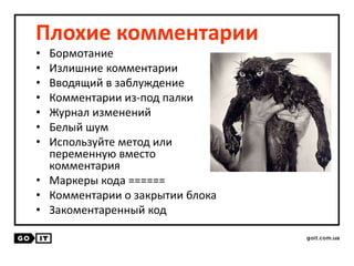 Плохие комментарии
• Бормотание
• Излишние комментарии
• Вводящий в заблуждение
• Комментарии из-под палки
• Журнал изменений
• Белый шум
• Используйте метод или
переменную вместо
комментария
• Маркеры кода ======
• Комментарии о закрытии блока
• Закоментаренный код
 