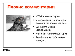 Плохие комментарии
• HTML комментарии
• Информация о системе в
локальном комментарии
• Слишком много
информации
• Непонятные комментарии
• Javadocs в не публичных
методах
 