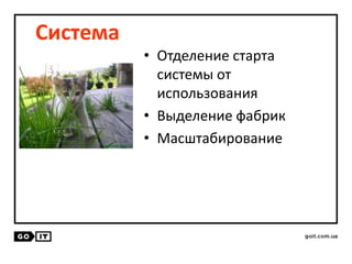 Система
• Отделение старта
системы от
использования
• Выделение фабрик
• Масштабирование
 