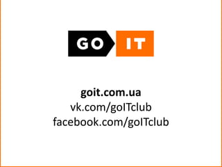 goit.com.ua
vk.com/goITclub
facebook.com/goITclub
 