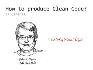Robert C. Martin
(aka Uncle Bob)
“The Boy Scout Rule“
How to produce Clean Code?
// General
 