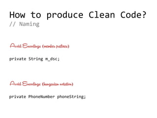 How to produce Clean Code?
private String m_dsc;
// Naming
Avoid Encodings (member prefixes)
private PhoneNumber phoneString;
Avoid Encodings (hungarian notation)
 