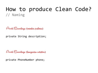 How to produce Clean Code?
private String description;
// Naming
Avoid Encodings (member prefixes)
private PhoneNumber phone;
Avoid Encodings (hungarian notation)
 