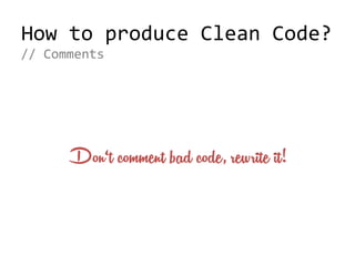How to produce Clean Code?
Don‘t comment bad code, rewrite it!
// Comments
 