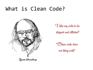 What is Clean Code?
Bjarne Stroustrup
“I like my code to be
elegant and efficient“
“Clean code does
one thing well“
 