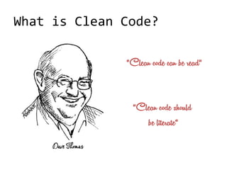 What is Clean Code?
Dave Thomas
“Clean code can be read“
“Clean code should
be literate“
 