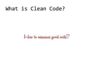 What is Clean Code?
How to measure good code?
 