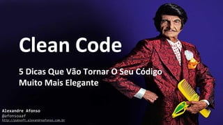 Clean Code
Alexandre Afonso
@afonsoaaf
http://pubsoft.alexandreafonso.com.br
5 Dicas Que Vão Tornar O Seu Código
Muito Mais Elegante
 