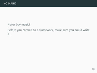 no magic
Never buy magic!
Before you commit to a framework, make sure you could write
it.
58
 