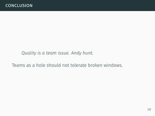 conclusion
Quality is a team issue. Andy hunt.
Teams as a hole should not tolerate broken windows.
59
 