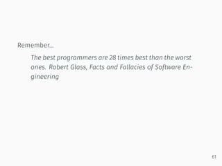 Remember…
The best programmers are 28 times best than the worst
ones. Robert Glass, Facts and Fallacies of Software En-
gineering
61
 