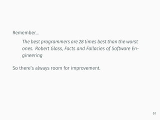 Remember…
The best programmers are 28 times best than the worst
ones. Robert Glass, Facts and Fallacies of Software En-
gineering
So there’s always room for improvement.
61
 