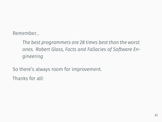 Remember…
The best programmers are 28 times best than the worst
ones. Robert Glass, Facts and Fallacies of Software En-
gineering
So there’s always room for improvement.
Thanks for all!
61
 