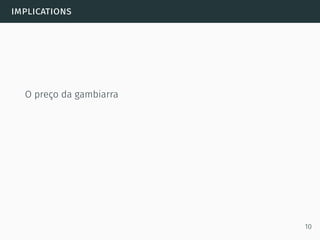 implications
O preço da gambiarra
10
 