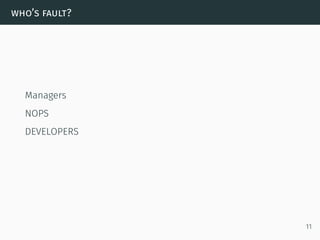 who’s fault?
Managers
NOPS
DEVELOPERS
11
 