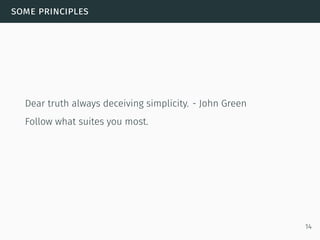 some principles
Dear truth always deceiving simplicity. - John Green
Follow what suites you most.
14
 