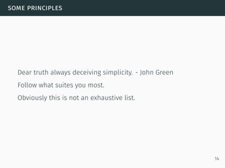 some principles
Dear truth always deceiving simplicity. - John Green
Follow what suites you most.
Obviously this is not an exhaustive list.
14
 