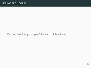 principle - solid
Or the “ﬁrst ﬁve principles” by Michael Feathers.
15
 