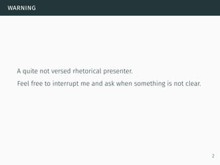 warning
A quite not versed rhetorical presenter.
Feel free to interrupt me and ask when something is not clear.
2
 