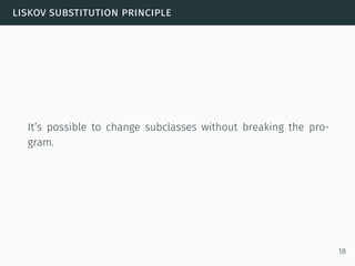 liskov substitution principle
It’s possible to change subclasses without breaking the pro-
gram.
18
 