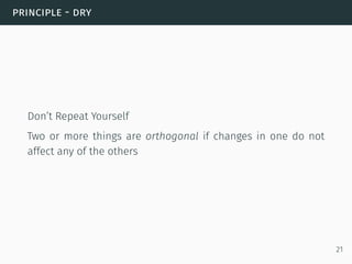 principle - dry
Don’t Repeat Yourself
Two or more things are orthogonal if changes in one do not
affect any of the others
21
 