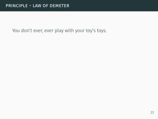 principle - law of demeter
You don’t ever, ever play with your toy’s toys.
23
 