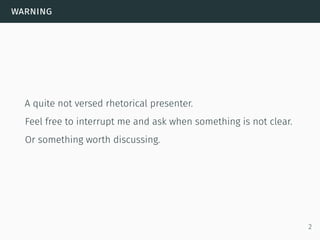 warning
A quite not versed rhetorical presenter.
Feel free to interrupt me and ask when something is not clear.
Or something worth discussing.
2
 