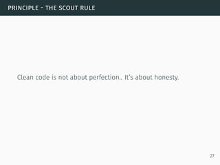 principle - the scout rule
Clean code is not about perfection.. It’s about honesty.
27
 