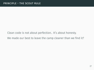 principle - the scout rule
Clean code is not about perfection.. It’s about honesty.
We made our best to leave the camp cleaner than we ﬁnd it?
27
 