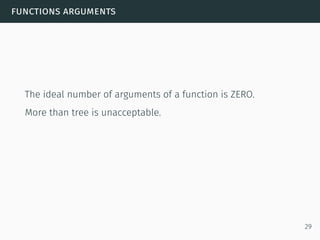 functions arguments
The ideal number of arguments of a function is ZERO.
More than tree is unacceptable.
29
 