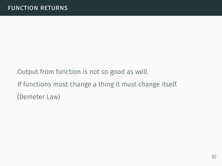 function returns
Output from function is not so good as well.
If functions must change a thing it must change itself.
(Demeter Law)
30
 