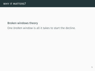 why it matters?
Broken windows theory
One broken window is all it takes to start the decline.
4
 