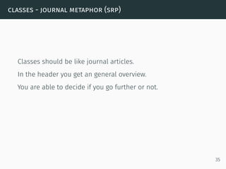 classes - journal metaphor (srp)
Classes should be like journal articles.
In the header you get an general overview.
You are able to decide if you go further or not.
35
 