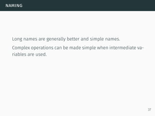 naming
Long names are generally better and simple names.
Complex operations can be made simple when intermediate va-
riables are used.
37
 