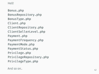 Hell!
Bonus.php
BonusRepository.php
BonusType.php
Client.php
ClientRepository.php
ClientSellerLevel.php
Payment.php
PaymentFrequency.php
PaymentMode.php
PaymentStatus.php
Privilege.php
PrivilegeRepository.php
PrivilegeType.php
And so on.. 42
 