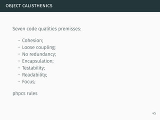 object calisthenics
Seven code qualities premisses:
• Cohesion;
• Loose coupling;
• No redundancy;
• Encapsulation;
• Testability;
• Readability;
• Focus;
phpcs rules
45
 