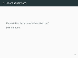 6 - don’t abbreviate;
Abbreviation because of exhaustive use?
DRY violation.
51
 