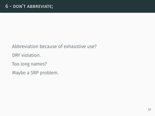 6 - don’t abbreviate;
Abbreviation because of exhaustive use?
DRY violation.
Too long names?
Maybe a SRP problem.
51
 