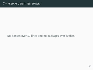 7 - keep all entities small;
No classes over 50 lines and no packages over 10 ﬁles.
52
 